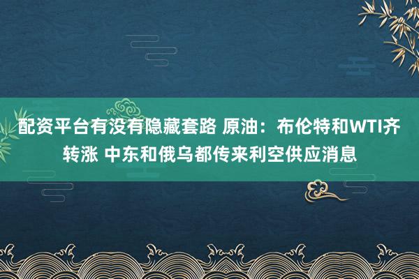 配资平台有没有隐藏套路 原油：布伦特和WTI齐转涨 中东和俄乌都传来利空供应消息