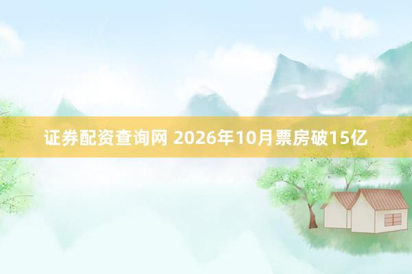 证券配资查询网 2026年10月票房破15亿