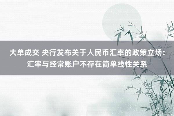 大单成交 央行发布关于人民币汇率的政策立场：汇率与经常账户不存在简单线性关系