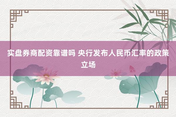 实盘券商配资靠谱吗 央行发布人民币汇率的政策立场