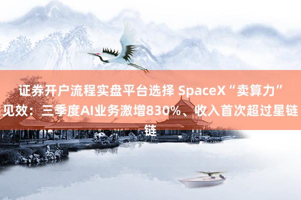 证券开户流程实盘平台选择 SpaceX“卖算力”见效：三季度AI业务激增830%、收入首次超过星链