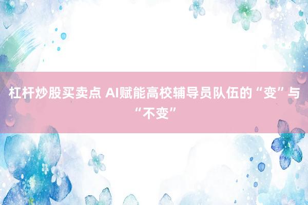杠杆炒股买卖点 AI赋能高校辅导员队伍的“变”与“不变”
