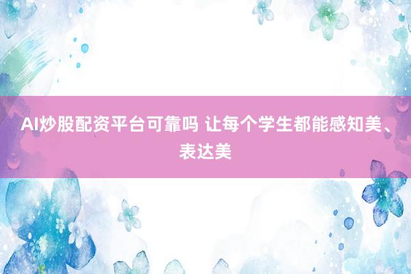 AI炒股配资平台可靠吗 让每个学生都能感知美、表达美