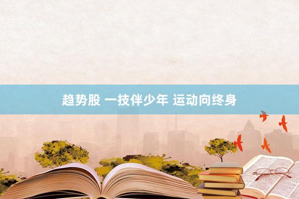 趋势股 一技伴少年 运动向终身