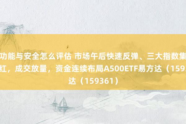 功能与安全怎么评估 市场午后快速反弹、三大指数集体收红，成交放量，资金连续布局A500ETF易方达（159361）