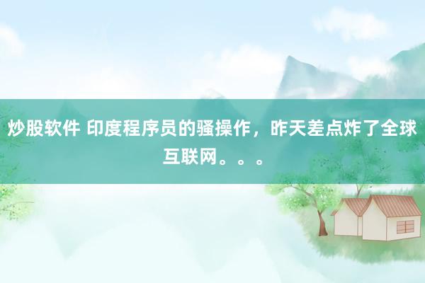 炒股软件 印度程序员的骚操作，昨天差点炸了全球互联网。。。