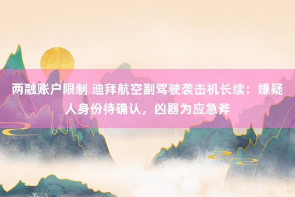 两融账户限制 迪拜航空副驾驶袭击机长续:嫌疑人身份待确认,凶器为应急斧