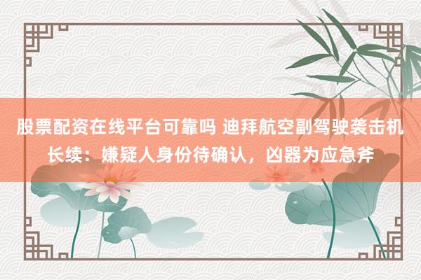 股票配资在线平台可靠吗 迪拜航空副驾驶袭击机长续:嫌疑人身份待确认,凶器为应急斧
